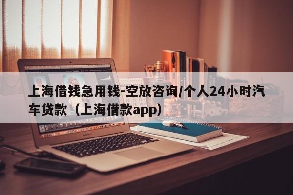 上海借钱急用钱-空放咨询/个人24小时汽车贷款（上海借款app）