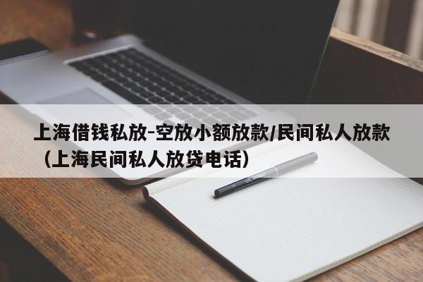 上海借钱私放-空放小额放款/民间私人放款（上海民间私人放贷电话）
